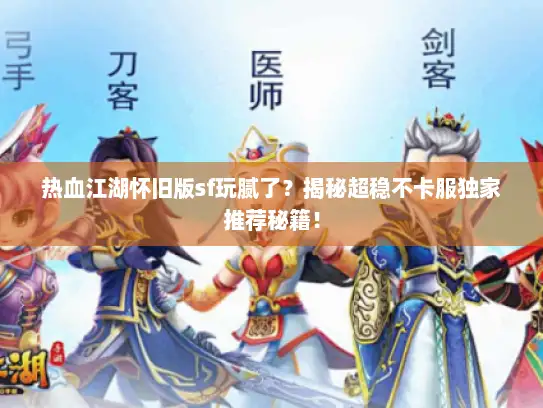 热血江湖怀旧版sf玩腻了?揭秘超稳不卡服独家推荐秘籍! 热血江湖怀旧版sf玩腻了?揭秘超稳不卡服独家推荐秘籍!
