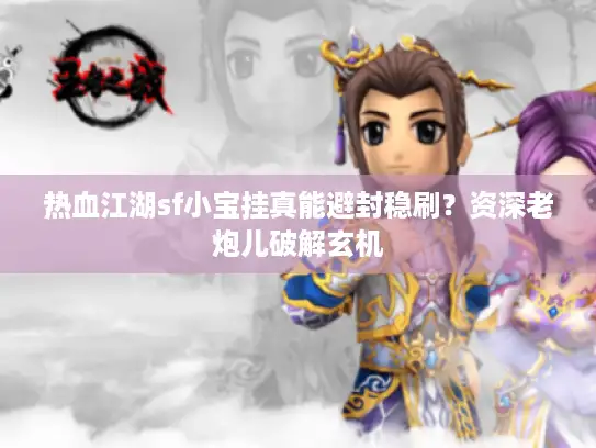 热血江湖sf小宝挂真能避封稳刷？资深老炮儿破解玄机