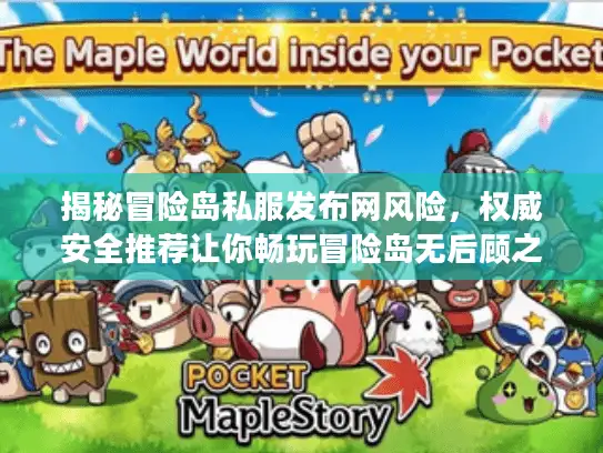 揭秘冒险岛私服发布网风险，权威安全推荐让你畅玩冒险岛无后顾之忧