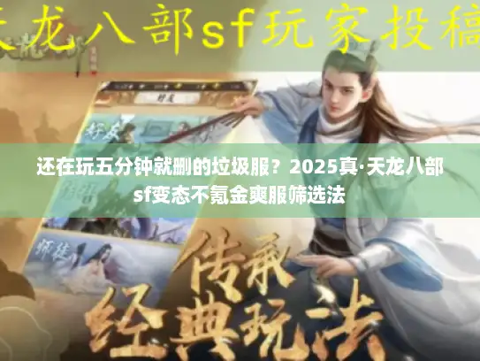 还在玩五分钟就删的垃圾服？2025真·天龙八部sf变态不氪金爽服筛选法