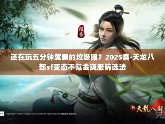 还在玩五分钟就删的垃圾服？2025真·天龙八部sf变态不氪金爽服筛选法