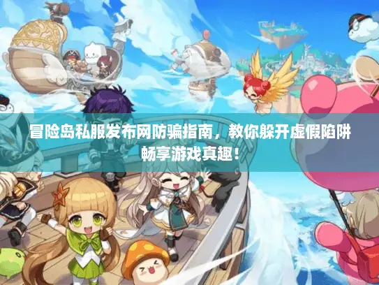 冒险岛私服发布网防骗指南，教你躲开虚假陷阱畅享游戏真趣！