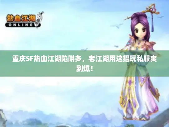 重庆SF热血江湖陷阱多，老江湖用这招玩私服爽到爆！