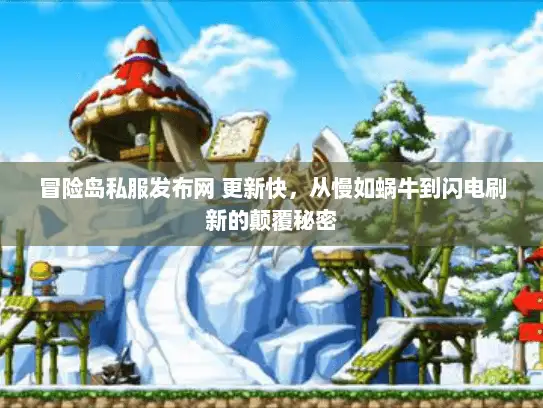 冒险岛私服发布网 更新快，从慢如蜗牛到闪电刷新的颠覆秘密