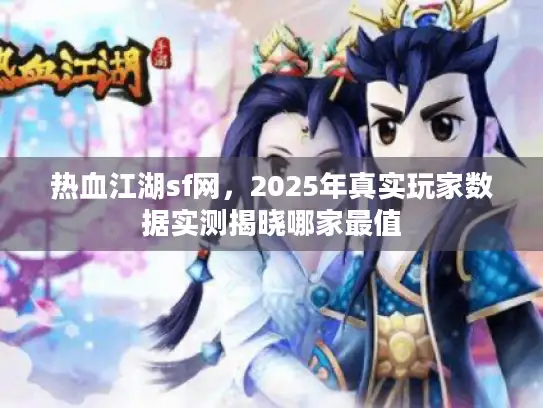 热血江湖sf网，2025年真实玩家数据实测揭晓哪家最值