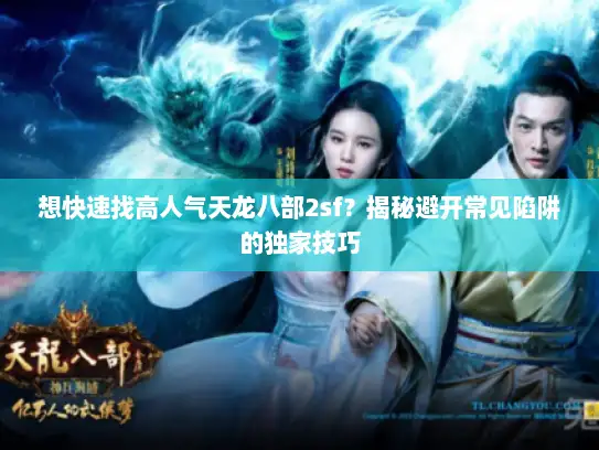 想快速找高人气天龙八部2sf？揭秘避开常见陷阱的独家技巧