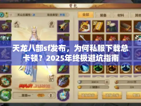 天龙八部sf发布,为何私服下载总卡顿?2025年终极避坑指南 天龙八部sf发布,为何私服下载总卡顿?2025年终极避坑指南