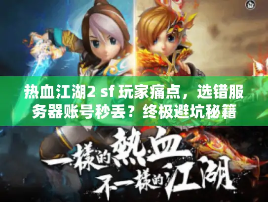 热血江湖2 sf 玩家痛点，选错服务器账号秒丢？终极避坑秘籍