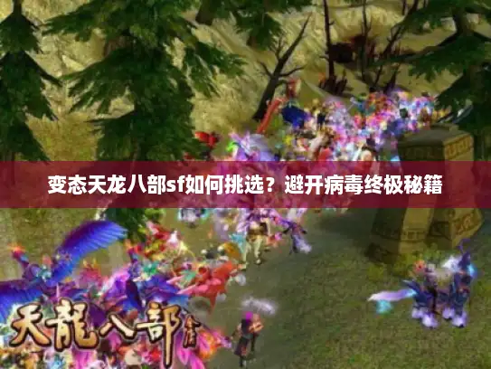 变态天龙八部sf如何挑选？避开病毒终极秘籍