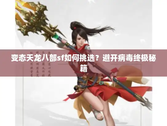 变态天龙八部sf如何挑选？避开病毒终极秘籍