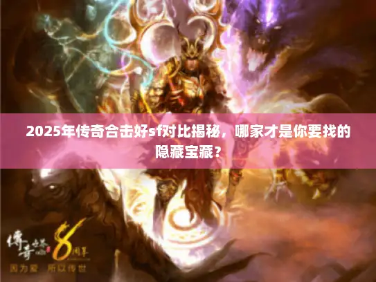 2025年传奇合击好sf对比揭秘,哪家才是你要找的隐藏宝藏? 2025年传奇合击好sf对比揭秘,哪家才是你要找的隐藏宝藏?