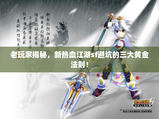 老玩家揭秘，新热血江湖sf避坑的三大黄金法则！