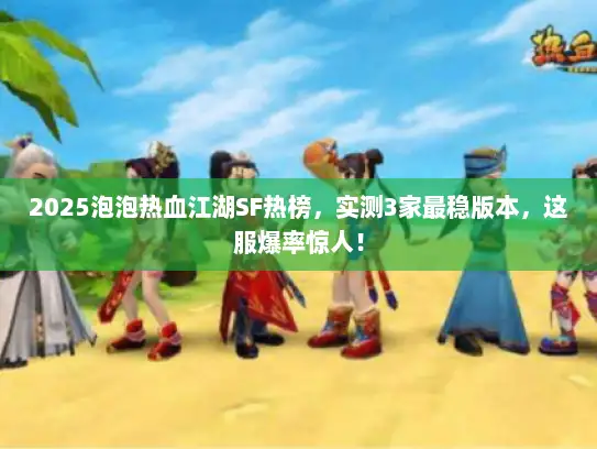 2025泡泡热血江湖SF热榜，实测3家最稳版本，这服爆率惊人！