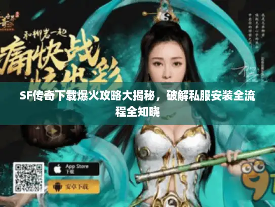 SF传奇下载爆火攻略大揭秘，破解私服安装全流程全知晓