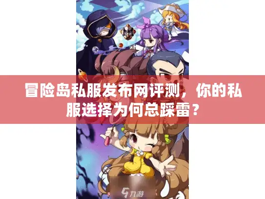 冒险岛私服发布网评测，你的私服选择为何总踩雷？