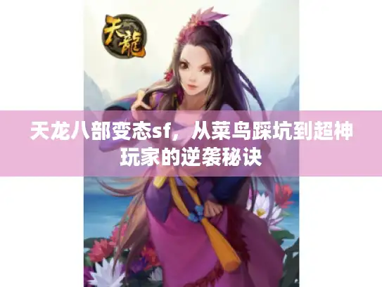 天龙八部变态sf，从菜鸟踩坑到超神玩家的逆袭秘诀