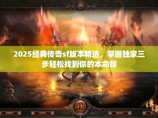 2025经典传奇sf版本精选，掌握独家三步轻松找到你的本命服