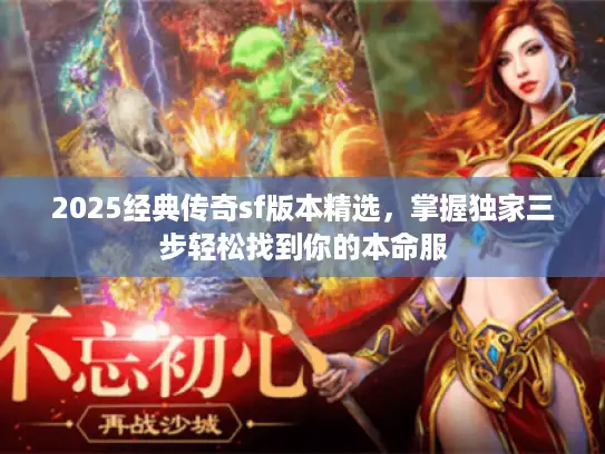 2025经典传奇sf版本精选，掌握独家三步轻松找到你的本命服