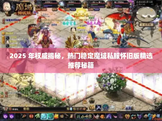 2025 年权威揭秘，热门稳定魔域私服怀旧版精选推荐秘籍