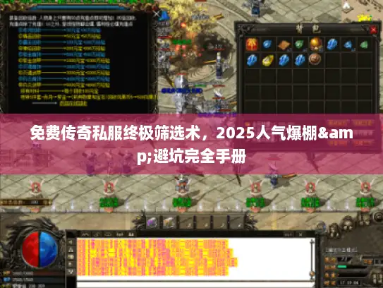 免费传奇私服终极筛选术，2025人气爆棚&避坑完全手册