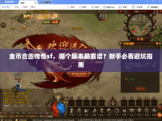 金币合击传奇sf，哪个版本最靠谱？新手必看避坑指南