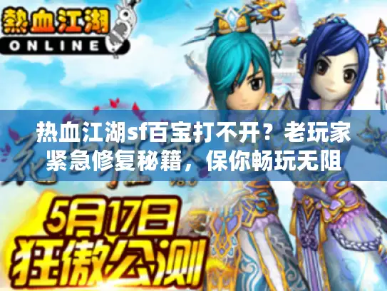 热血江湖sf百宝打不开?老玩家紧急修复秘籍,保你畅玩无阻 热血江湖sf百宝打不开?老玩家紧急修复秘籍,保你畅玩无阻