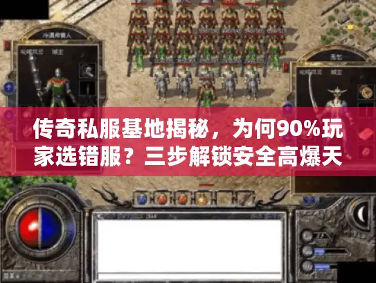 传奇私服基地揭秘，为何90%玩家选错服？三步解锁安全高爆天堂