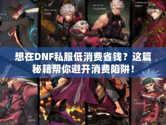 想在DNF私服低消费省钱?这篇秘籍帮你避开消费陷阱! 想在DNF私服低消费省钱?这篇秘籍帮你避开消费陷阱!