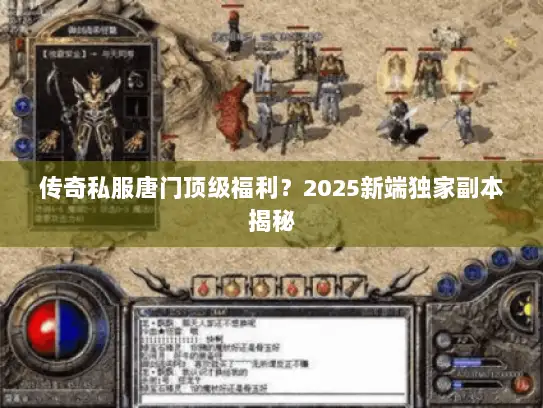 传奇私服唐门顶级福利？2025新端独家副本揭秘