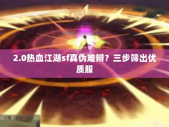 2.0热血江湖sf真伪难辨？三步筛出优质服