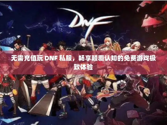 无需充值玩 DNF 私服，畅享颠覆认知的免费游戏极致体验
