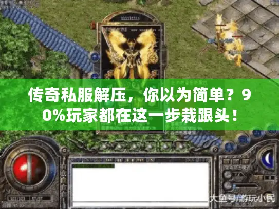 传奇私服解压，你以为简单？90%玩家都在这一步栽跟头！