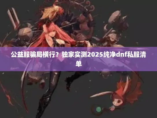 公益服骗局横行？独家实测2025纯净dnf私服清单