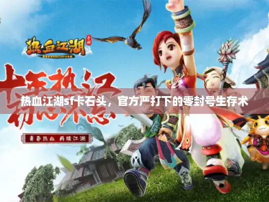热血江湖sf卡石头，官方严打下的零封号生存术