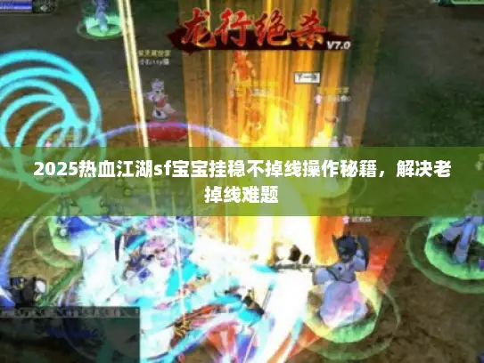 2025热血江湖sf宝宝挂稳不掉线操作秘籍，解决老掉线难题