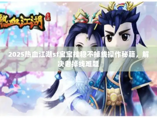 2025热血江湖sf宝宝挂稳不掉线操作秘籍，解决老掉线难题