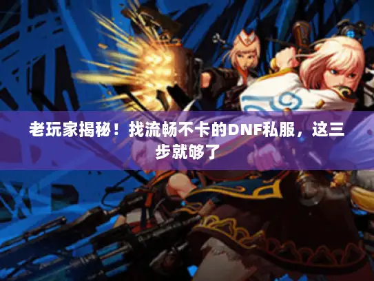 老玩家揭秘！找流畅不卡的DNF私服，这三步就够了