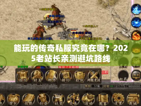 能玩的传奇私服究竟在哪?2025老站长亲测避坑路线 能玩的传奇私服究竟在哪?2025老站长亲测避坑路线