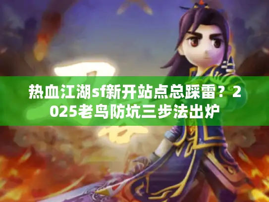 热血江湖sf新开站点总踩雷？2025老鸟防坑三步法出炉