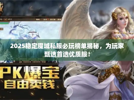 2025稳定魔域私服必玩榜单揭秘，为玩家甄选首选优质服！