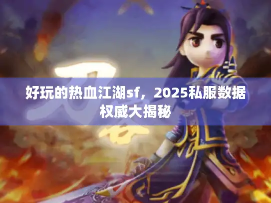 好玩的热血江湖sf，2025私服数据权威大揭秘