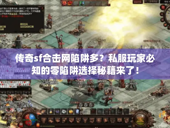 传奇sf合击网陷阱多?私服玩家必知的零陷阱选择秘籍来了! 传奇sf合击网陷阱多?私服玩家必知的零陷阱选择秘籍来了!