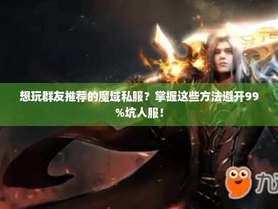 想玩群友推荐的魔域私服？掌握这些方法避开99%坑人服！