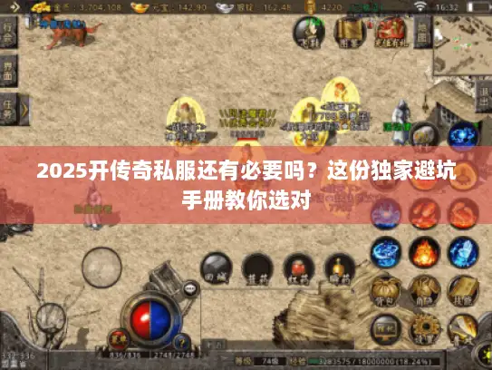 2025开传奇私服还有必要吗?这份独家避坑手册教你选对 2025开传奇私服还有必要吗?这份独家避坑手册教你选对