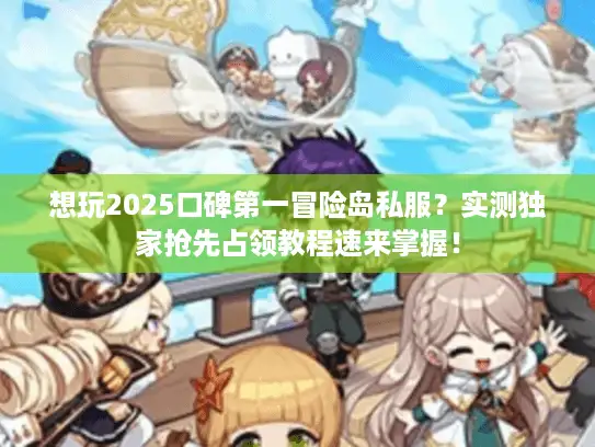 想玩2025口碑第一冒险岛私服?实测独家抢先占领教程速来掌握! 想玩2025口碑第一冒险岛私服?实测独家抢先占领教程速来掌握!