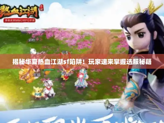 揭秘华夏热血江湖sf陷阱！玩家速来掌握选服秘籍