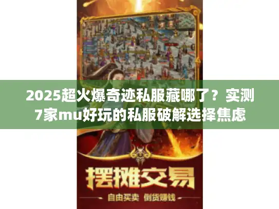 2025超火爆奇迹私服藏哪了？实测7家mu好玩的私服破解选择焦虑
