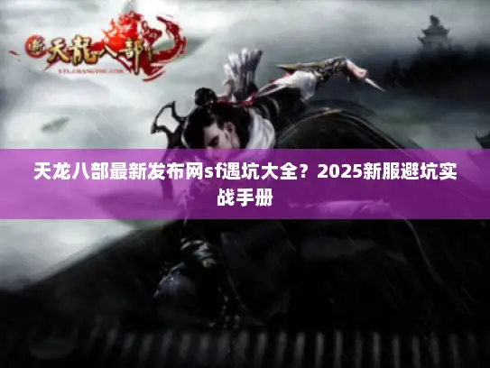 天龙八部最新发布网sf遇坑大全？2025新服避坑实战手册
