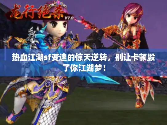 热血江湖sf变速的惊天逆转，别让卡顿毁了你江湖梦！