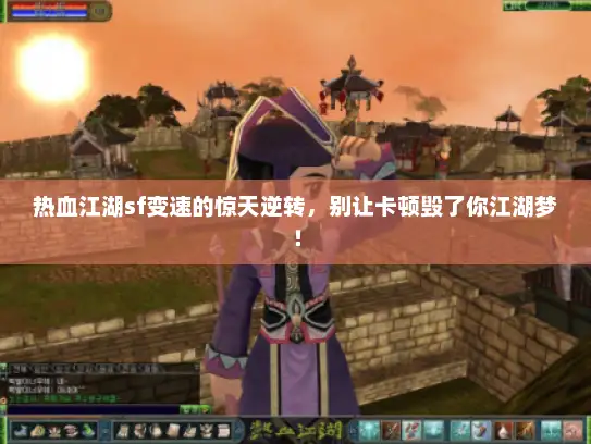热血江湖sf变速的惊天逆转，别让卡顿毁了你江湖梦！